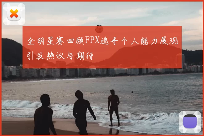 全明星赛回顾FPX选手个人能力展现引发热议与期待