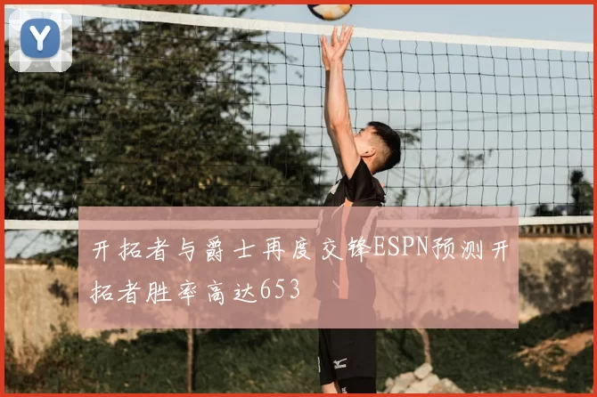 开拓者与爵士再度交锋ESPN预测开拓者胜率高达653