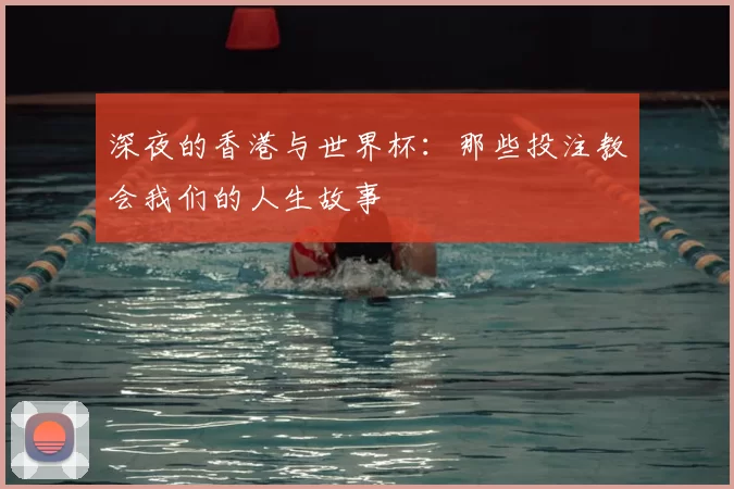 深夜的香港与世界杯：那些投注教会我们的人生故事