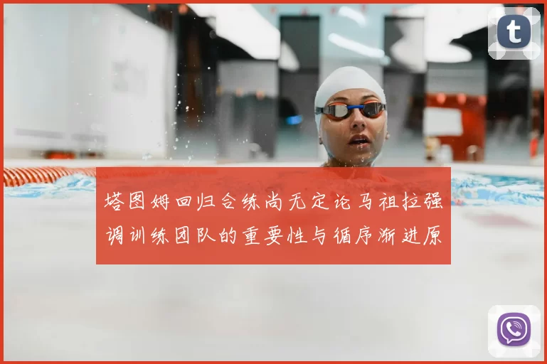 塔图姆回归合练尚无定论马祖拉强调训练团队的重要性与循序渐进原则