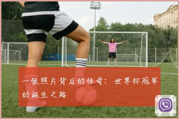 一张照片背后的传奇:世界杯冠军的诞生之路