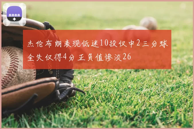 杰伦布朗表现低迷10投仅中2三分球全失仅得4分正负值惨淡26