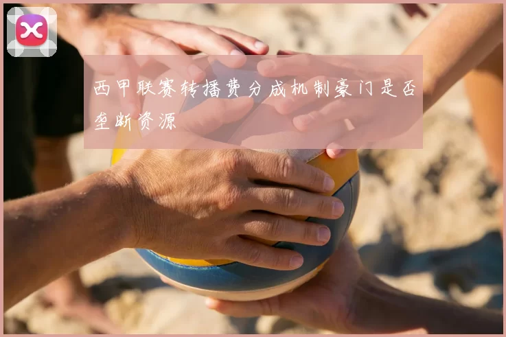 西甲联赛转播费分成机制豪门是否垄断资源