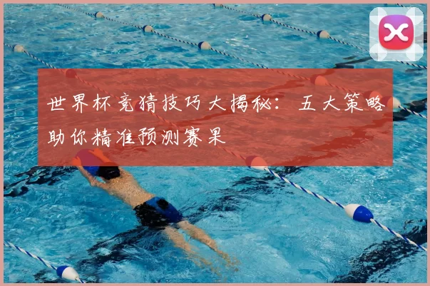 世界杯竞猜技巧大揭秘:五大策略助你精准预测赛果
