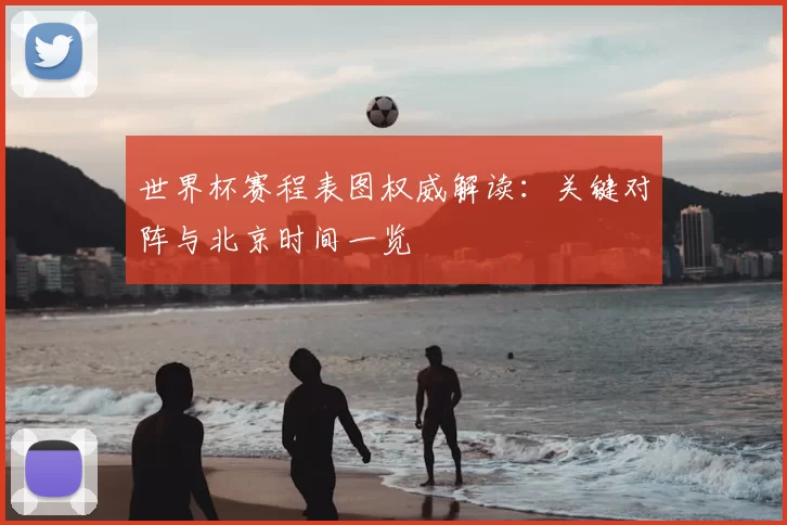 世界杯赛程表图权威解读：关键对阵与北京时间一览