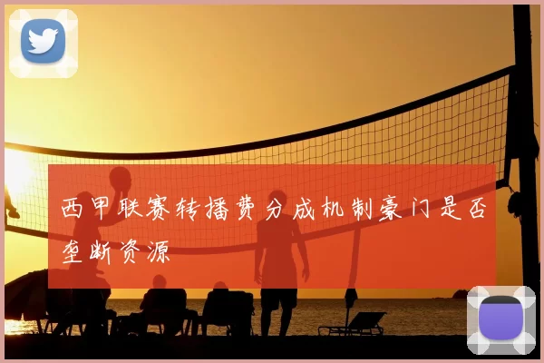 西甲联赛转播费分成机制豪门是否垄断资源