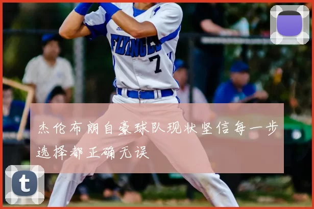 杰伦布朗自豪球队现状坚信每一步选择都正确无误