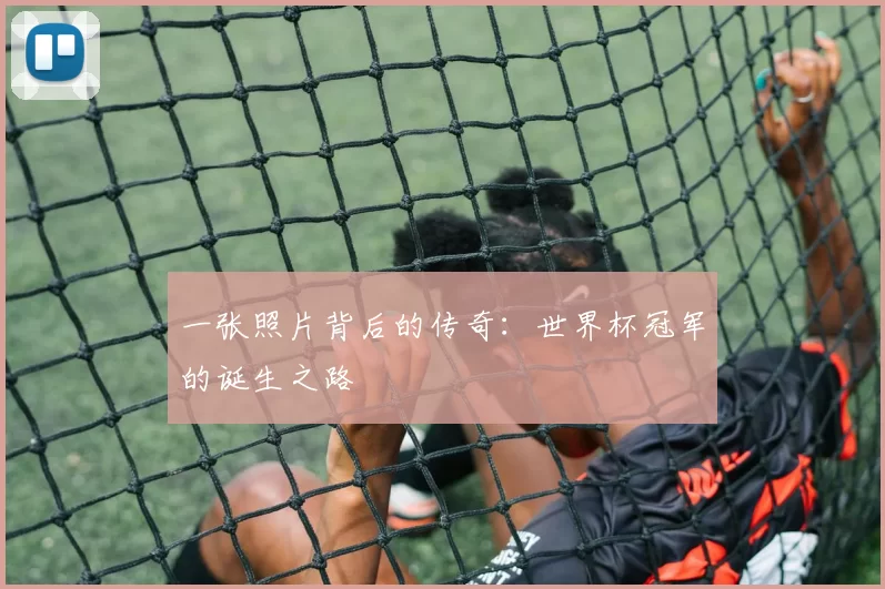 一张照片背后的传奇：世界杯冠军的诞生之路