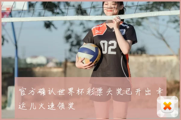 官方确认世界杯彩票头奖已开出 幸运儿火速领奖