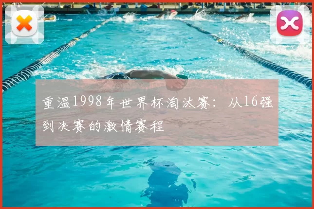 重温1998年世界杯淘汰赛:从16强到决赛的激情赛程