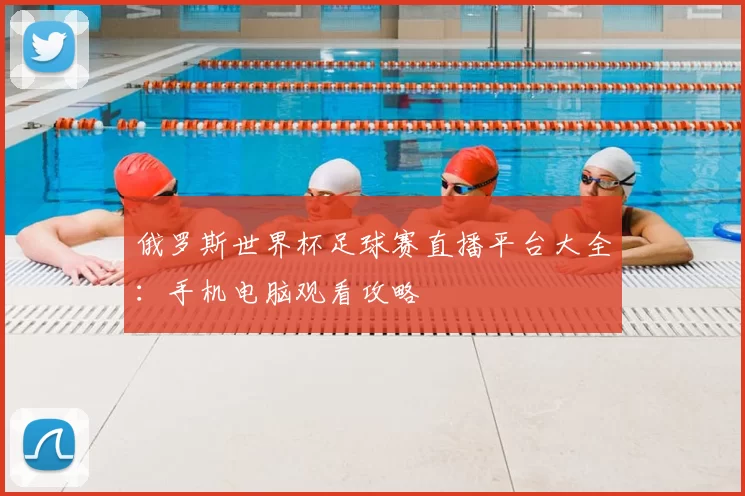 俄罗斯世界杯足球赛直播平台大全：手机电脑观看攻略