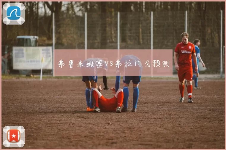 弗鲁米嫩塞vs弗拉门戈预测