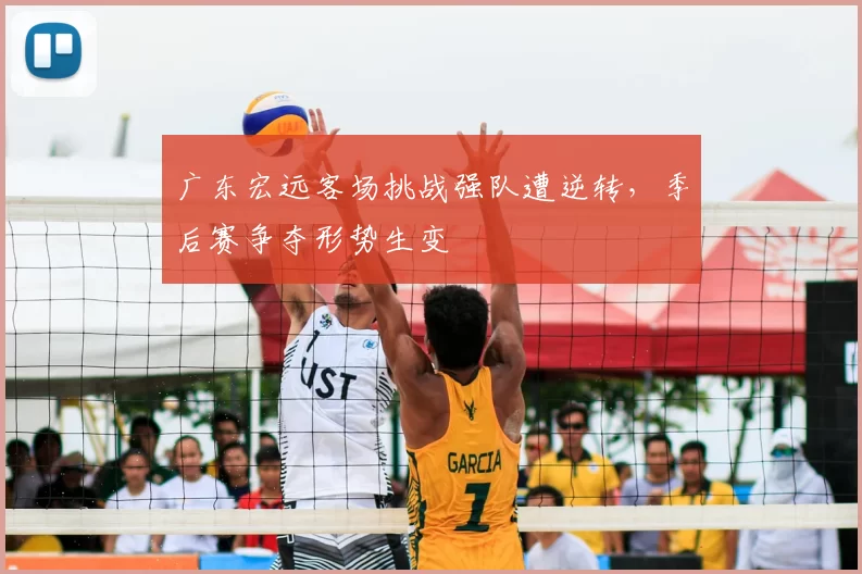 广东宏远客场挑战强队遭逆转，季后赛争夺形势生变