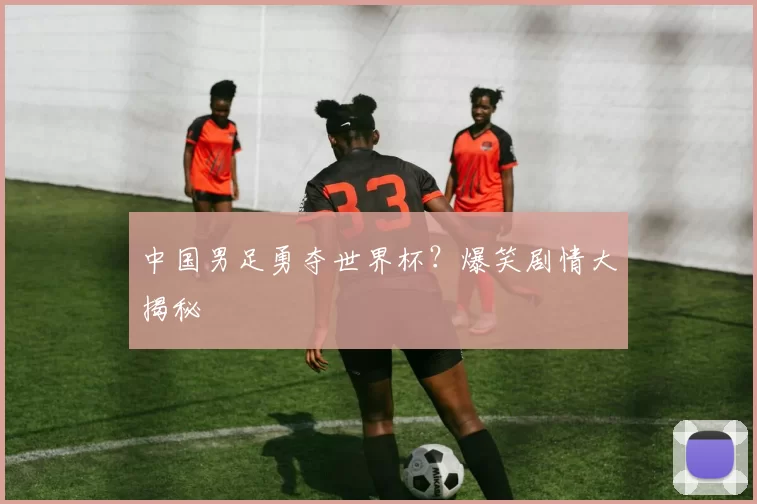 中国男足勇夺世界杯?爆笑剧情大揭秘