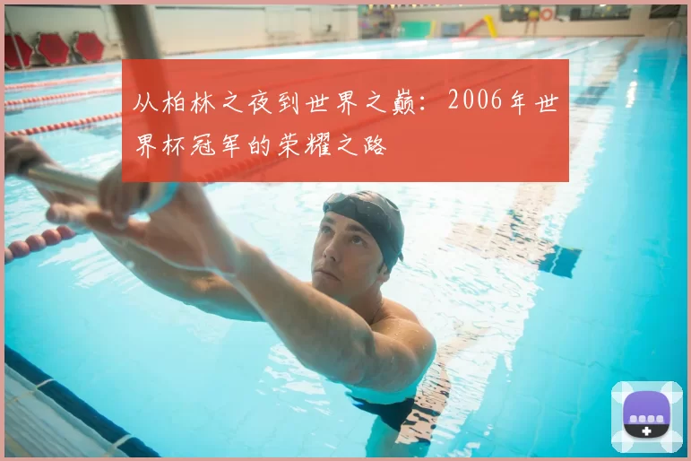 从柏林之夜到世界之巅:2006年世界杯冠军的荣耀之路