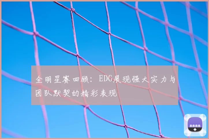 全明星赛回顾：EDG展现强大实力与团队默契的精彩表现