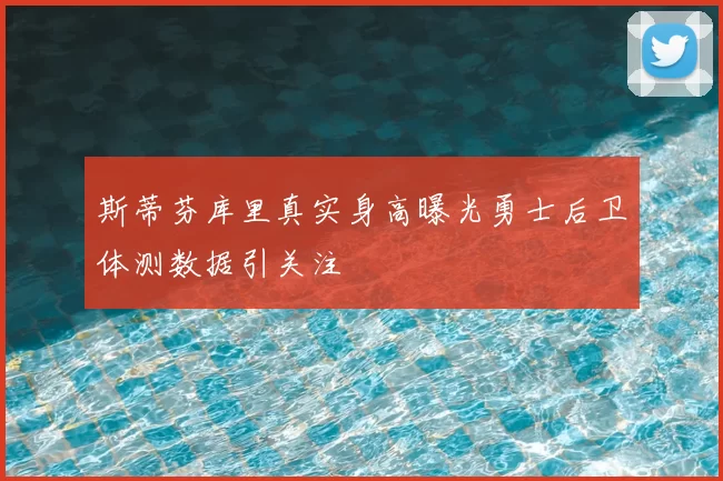 斯蒂芬库里真实身高曝光勇士后卫体测数据引关注