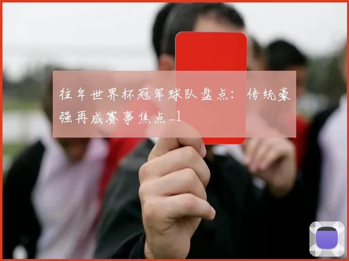 往年世界杯冠军球队盘点：传统豪强再成赛事焦点_1
