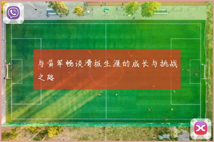 与黄军畅谈滑板生涯的成长与挑战之路