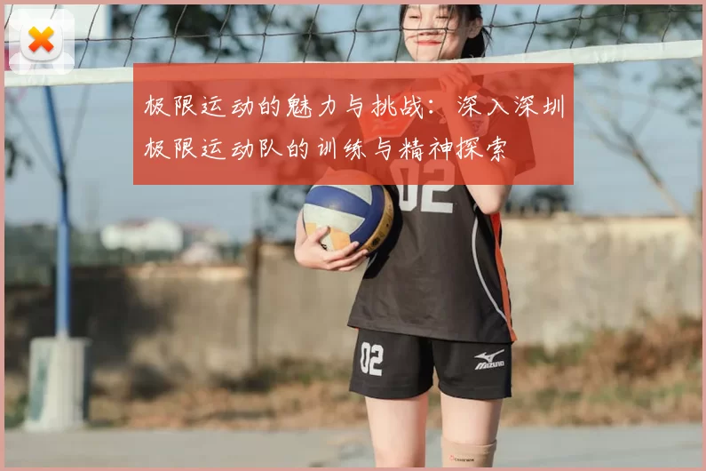 极限运动的魅力与挑战：深入深圳极限运动队的训练与精神探索