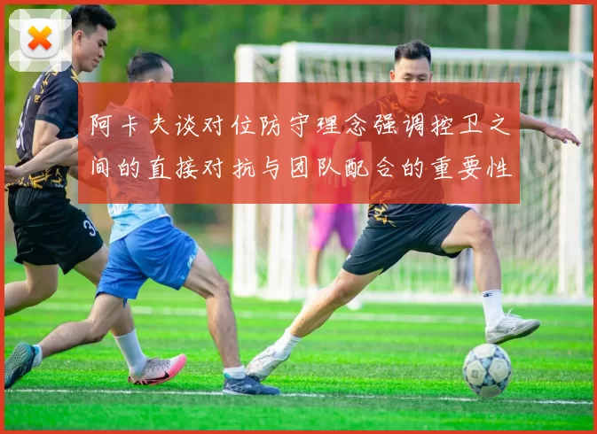 阿卡夫谈对位防守理念强调控卫之间的直接对抗与团队配合的重要性