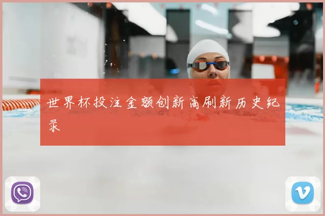 世界杯投注金额创新高刷新历史纪录