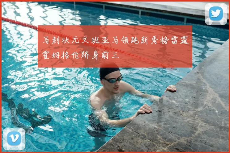 马刺状元文班亚马领跑新秀榜雷霆霍姆格伦跻身前三