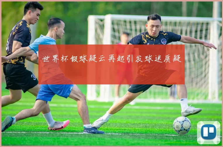 世界杯假球疑云再起引发球迷质疑