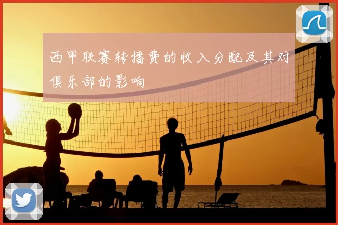 西甲联赛转播费的收入分配及其对俱乐部的影响