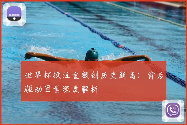 世界杯投注金额创历史新高:背后驱动因素深度解析