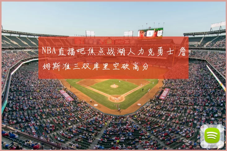 NBA直播吧焦点战湖人力克勇士 詹姆斯准三双库里空砍高分