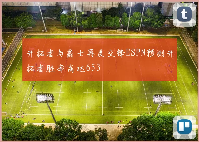 开拓者与爵士再度交锋ESPN预测开拓者胜率高达653
