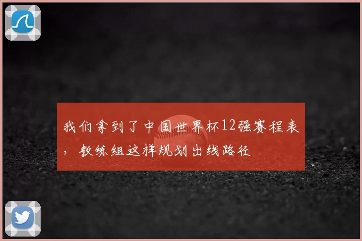 我们拿到了中国世界杯12强赛程表,教练组这样规划出线路径