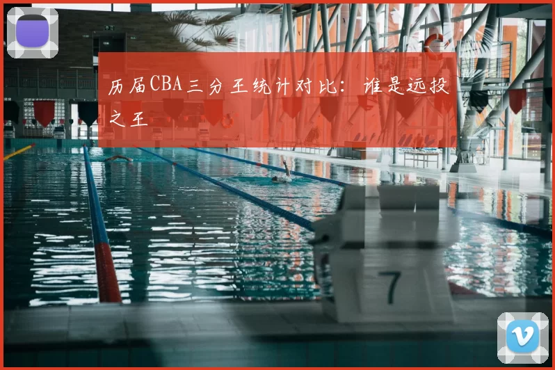 历届CBA三分王统计对比：谁是远投之王