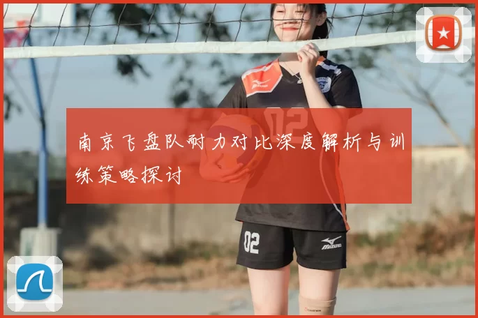 南京飞盘队耐力对比深度解析与训练策略探讨