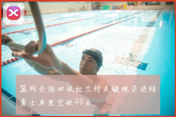 篮网全场回放杜兰特关键绝杀逆转勇士库里空砍40分