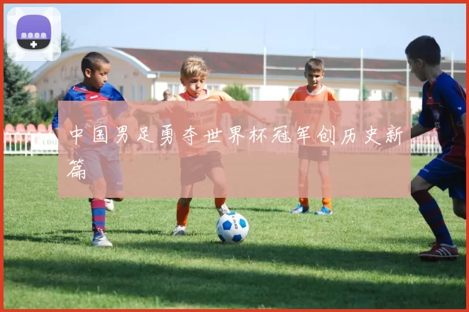 中国男足勇夺世界杯冠军创历史新篇