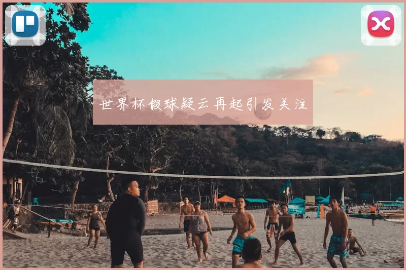 世界杯假球疑云再起引发关注