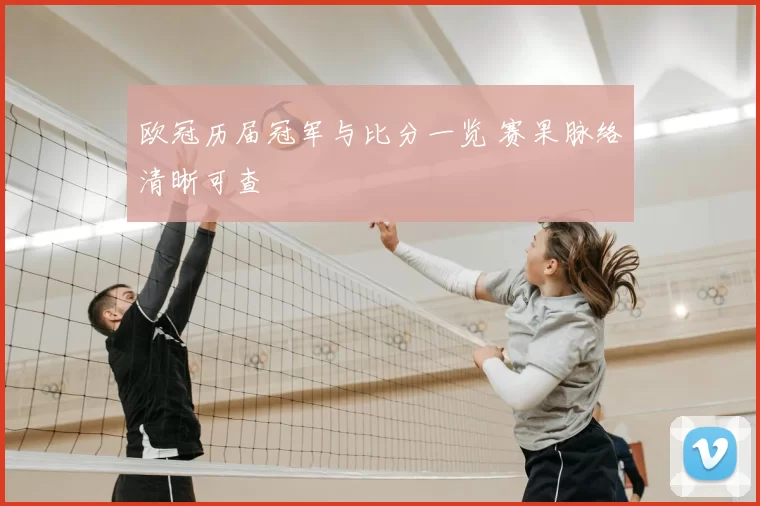 欧冠历届冠军与比分一览 赛果脉络清晰可查