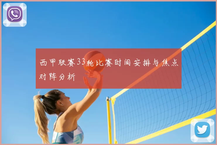西甲联赛33轮比赛时间安排与焦点对阵分析
