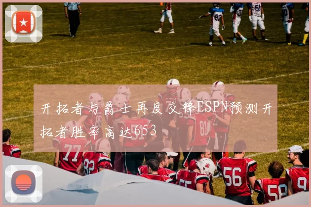 开拓者与爵士再度交锋ESPN预测开拓者胜率高达653