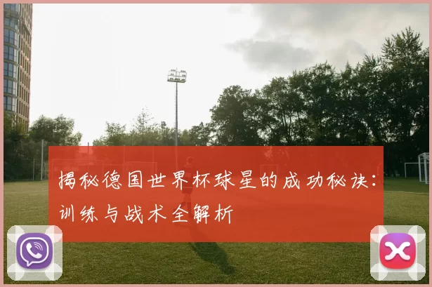揭秘德国世界杯球星的成功秘诀：训练与战术全解析